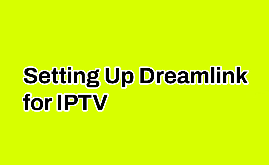 Step-by-Step Guide to Setting Up Dreamlink for IPTV