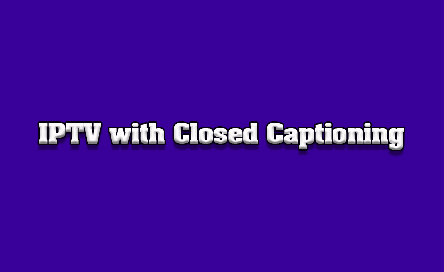 How to Use IPTV with Closed Captioning on Smart TVs